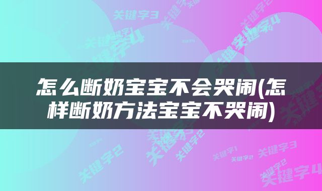 怎么断奶宝宝不会哭闹(怎样断奶方法宝宝不哭闹)