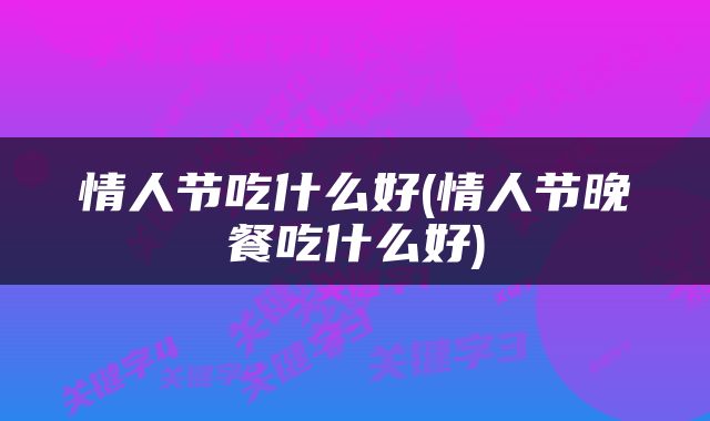 情人节吃什么好(情人节晚餐吃什么好)