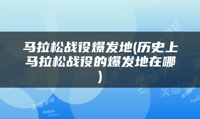 马拉松战役爆发地(历史上马拉松战役的爆发地在哪)