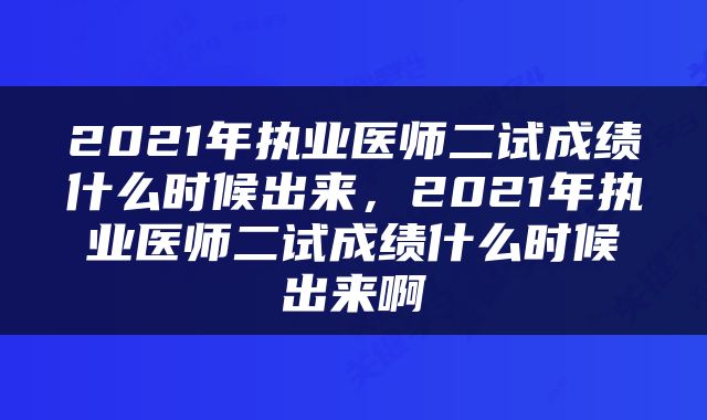 2021年执业医师二试成绩什么时候出来，2021年执业医师二试成绩什么时候出来啊