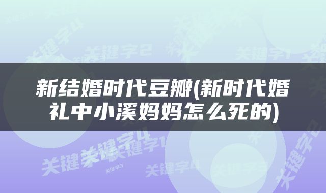 新结婚时代豆瓣(新时代婚礼中小溪妈妈怎么死的)