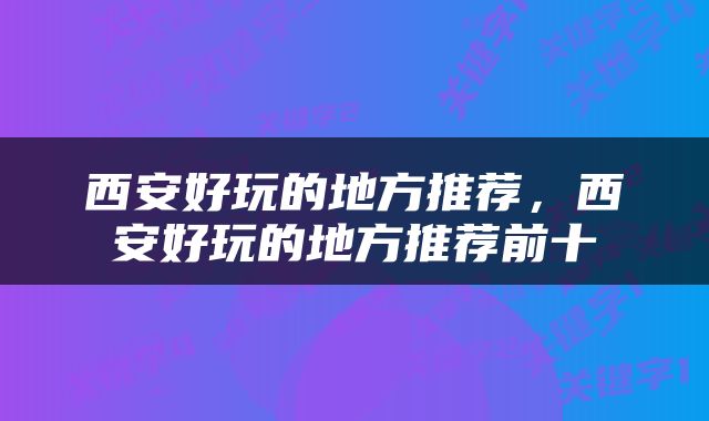 西安好玩的地方推荐，西安好玩的地方推荐前十