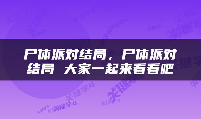 尸体派对结局,尸体派对结局 大家一起来看看吧