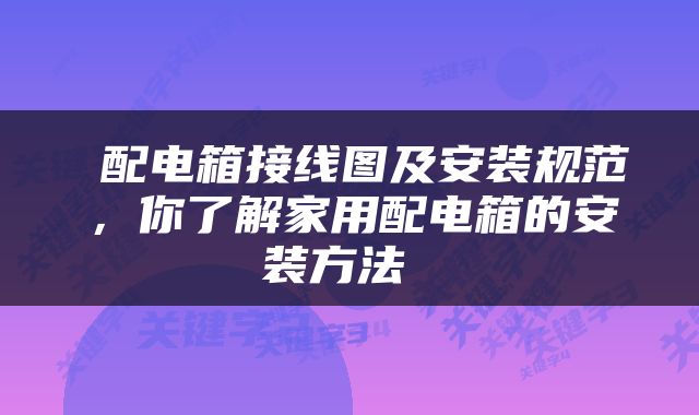  配电箱接线图及安装规范，你了解家用配电箱的安装方法 