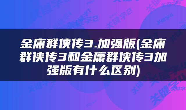 金庸群侠传3.加强版(金庸群侠传3和金庸群侠传3加强版有什么区别)