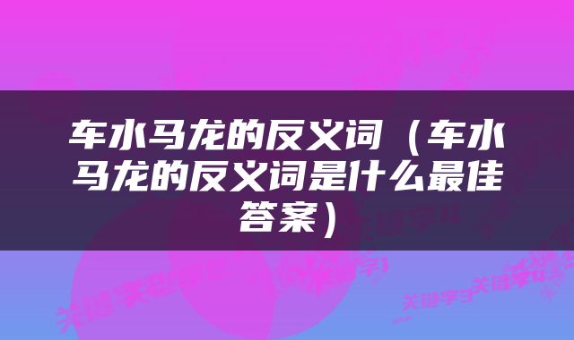 车水马龙的反义词（车水马龙的反义词是什么最佳答案）