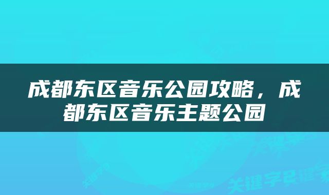 成都东区音乐公园攻略，成都东区音乐主题公园