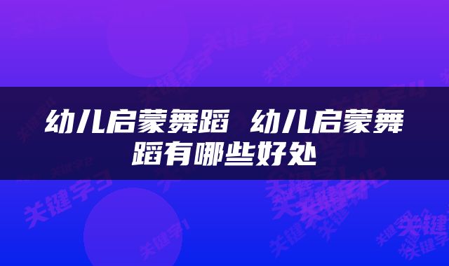 幼儿启蒙舞蹈 幼儿启蒙舞蹈有哪些好处