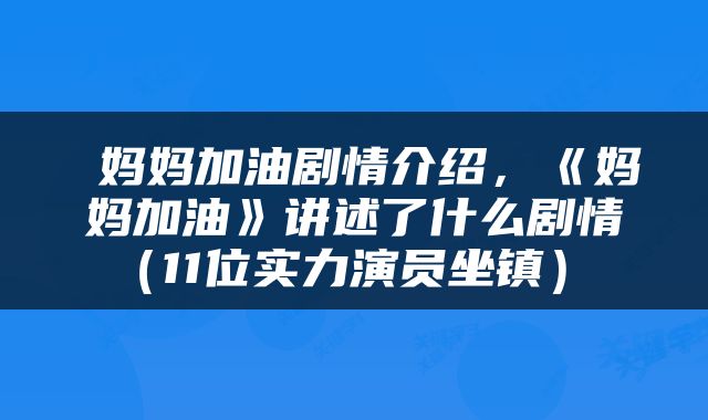 妈妈加油剧情介绍，《妈妈加油》讲述了什么剧情（11位实力演员坐镇） 