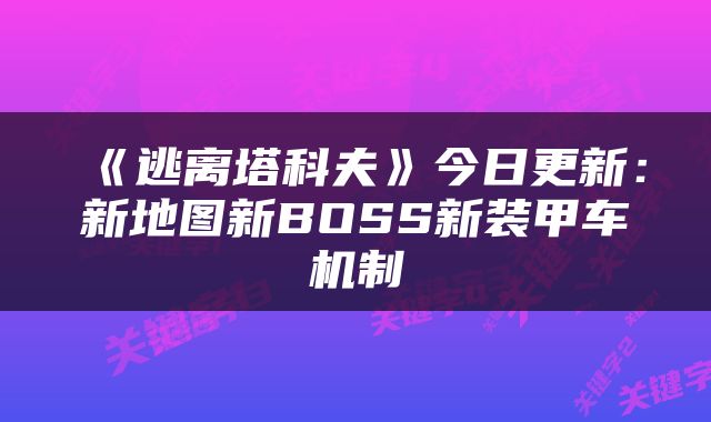 《逃离塔科夫》今日更新：新地图新BOSS新装甲车机制