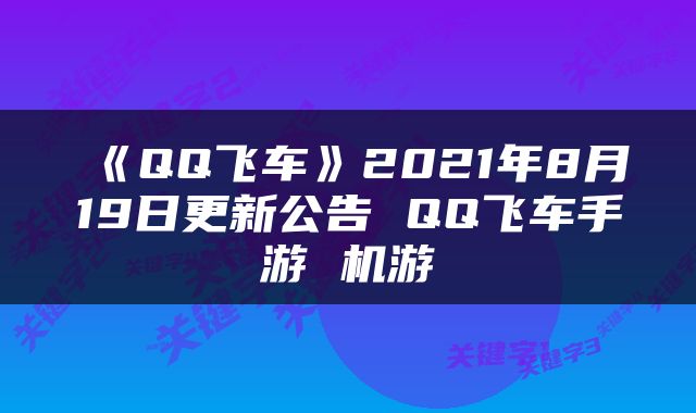 《QQ飞车》2021年8月19日更新公告 QQ飞车手游 机游