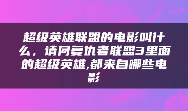 超级英雄联盟的电影叫什么，请问复仇者联盟3里面的超级英雄,都来自哪些电影