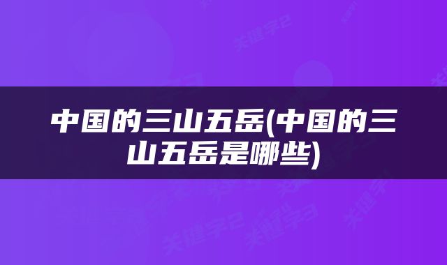 中国的三山五岳(中国的三山五岳是哪些)