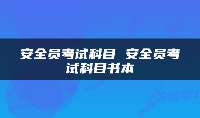 安全员考试科目 安全员考试科目书本
