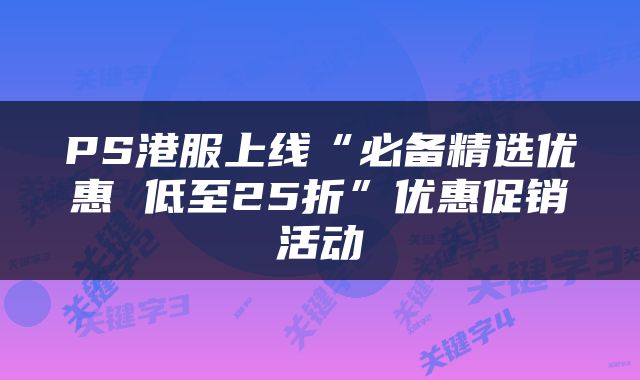 PS港服上线“必备精选优惠 低至25折”优惠促销活动