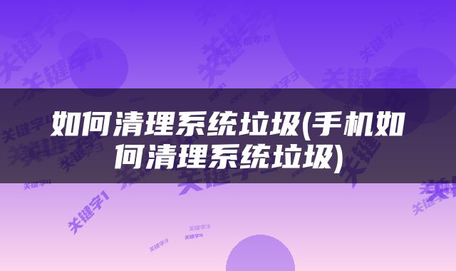 如何清理系统垃圾(手机如何清理系统垃圾)