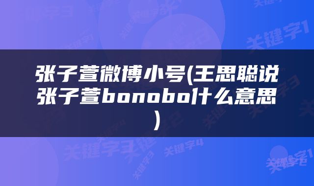 张子萱微博小号(王思聪说张子萱bonobo什么意思)