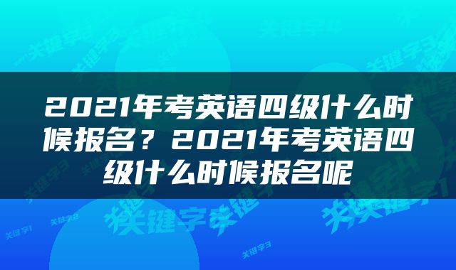 2021年考英语四级什么时候报名？2021年考英语四级什么时候报名呢