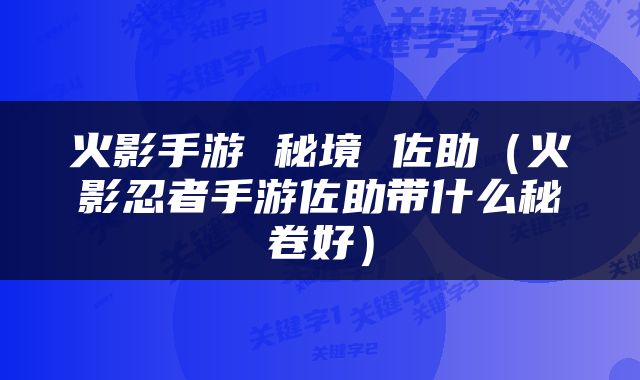 火影手游 秘境 佐助（火影忍者手游佐助带什么秘卷好）