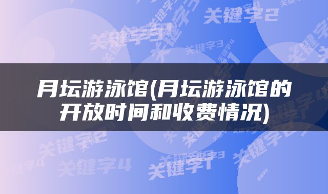 月坛游泳馆(月坛游泳馆的开放时间和收费情况)