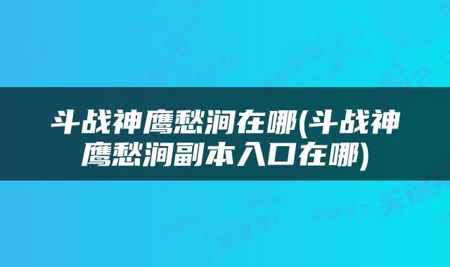 斗战神鹰愁涧在哪(斗战神鹰愁涧副本入口在哪)