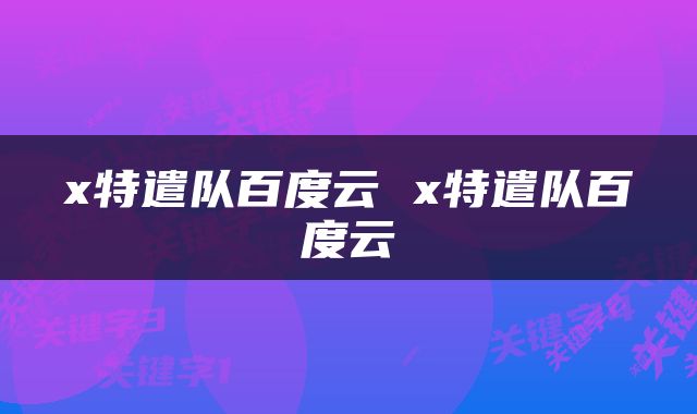 x特遣队百度云 x特遣队百度云