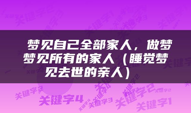  梦见自己全部家人，做梦梦见所有的家人（睡觉梦见去世的亲人） 