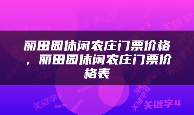 丽田园休闲农庄门票价格，丽田园休闲农庄门票价格表