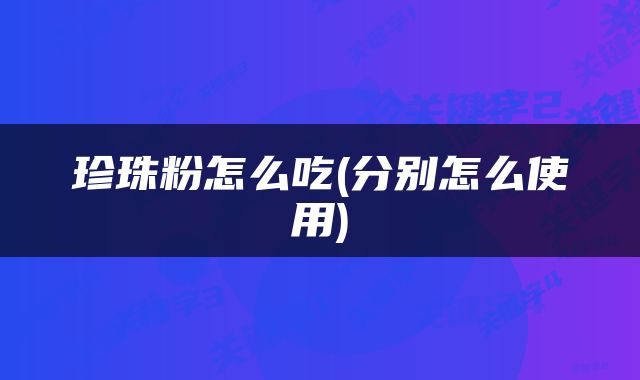 珍珠粉怎么吃(分别怎么使用)