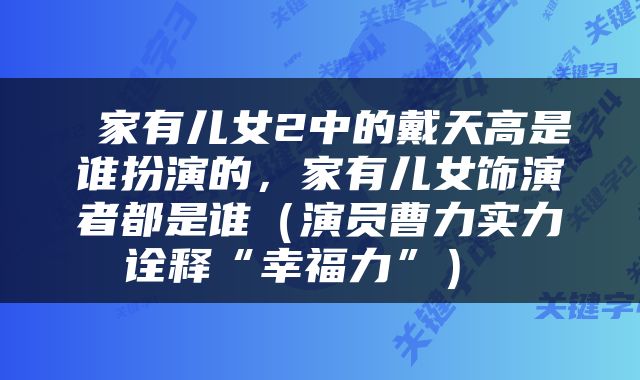  家有儿女2中的戴天高是谁扮演的，家有儿女饰演者都是谁（演员曹力实力诠释“幸福力”） 