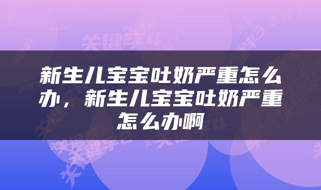 新生儿宝宝吐奶严重怎么办，新生儿宝宝吐奶严重怎么办啊