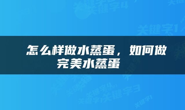  怎么样做水蒸蛋，如何做完美水蒸蛋 