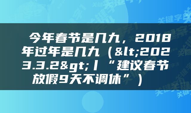  今年春节是几九，2018年过年是几九（<2023.3.2>丨“建议春节放假9天不调休”） 