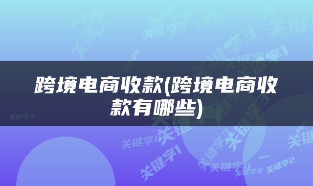 跨境电商收款(跨境电商收款有哪些)