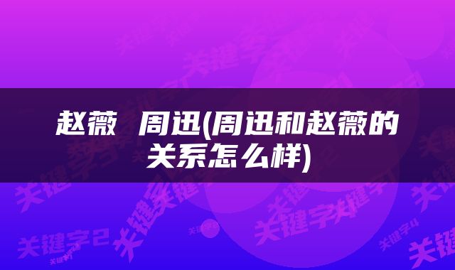 赵薇 周迅(周迅和赵薇的关系怎么样)
