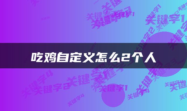 吃鸡自定义怎么2个人