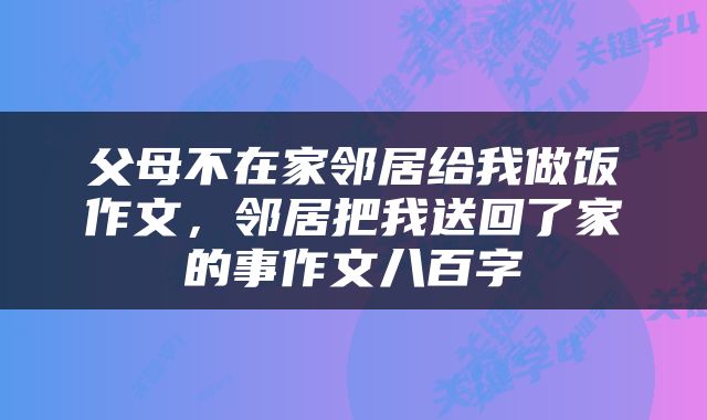 父母不在家邻居给我做饭作文，邻居把我送回了家的事作文八百字