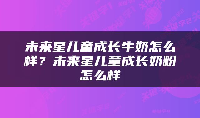 未来星儿童成长牛奶怎么样？未来星儿童成长奶粉怎么样
