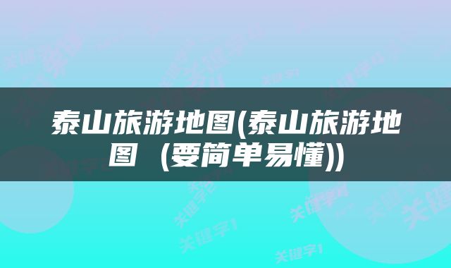 泰山旅游地图(泰山旅游地图 (要简单易懂))