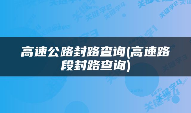 高速公路封路查询(高速路段封路查询)
