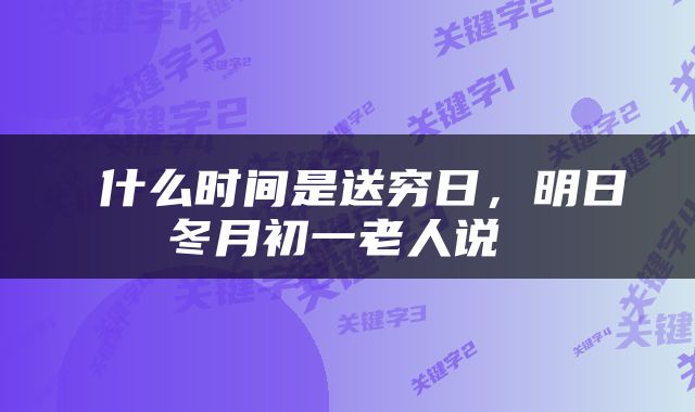  什么时间是送穷日，明日冬月初一老人说 