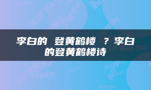 李白的 登黄鹤楼 ？李白的登黄鹤楼诗