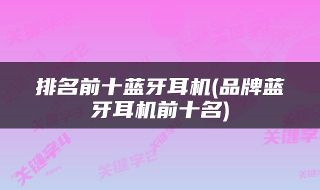 排名前十蓝牙耳机(品牌蓝牙耳机前十名)
