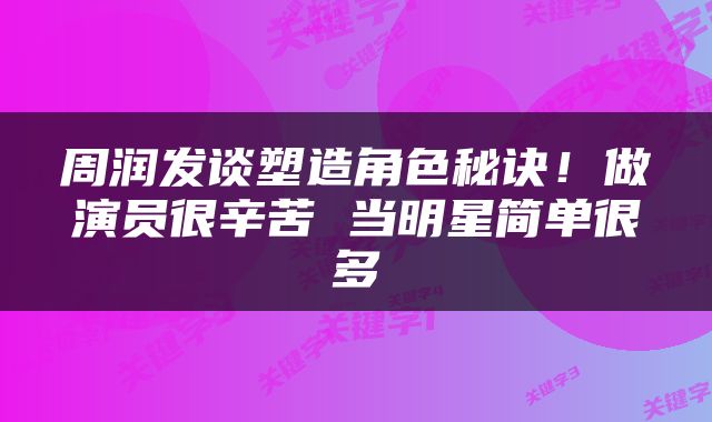 周润发谈塑造角色秘诀！做演员很辛苦 当明星简单很多