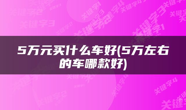 5万元买什么车好(5万左右的车哪款好)