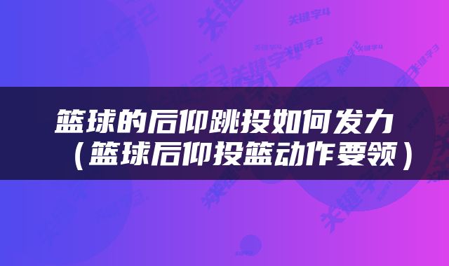 篮球的后仰跳投如何发力（篮球后仰投篮动作要领）