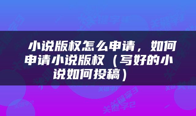  小说版权怎么申请，如何申请小说版权（写好的小说如何投稿） 