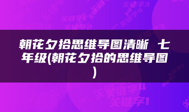 朝花夕拾思维导图清晰 七年级(朝花夕拾的思维导图)