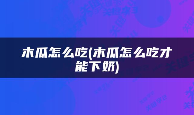 木瓜怎么吃(木瓜怎么吃才能下奶)