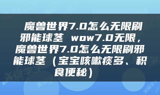  魔兽世界7.0怎么无限刷邪能球茎 wow7.0无限，魔兽世界7.0怎么无限刷邪能球茎（宝宝咳嗽痰多、积食便秘） 